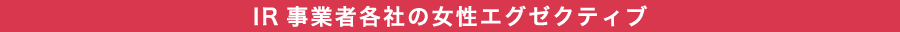 IR事業各社の女性エグゼクティブ